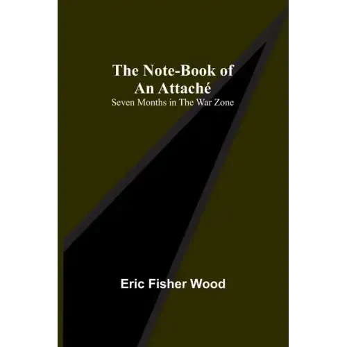 The Note-Book of an Attaché: Seven Months in the War Zone