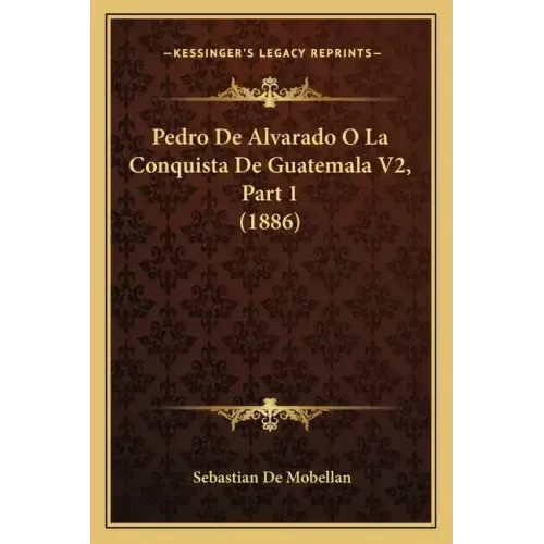 Pedro De Alvarado O La Conquista De Guatemala V2, Part 1 (1886)