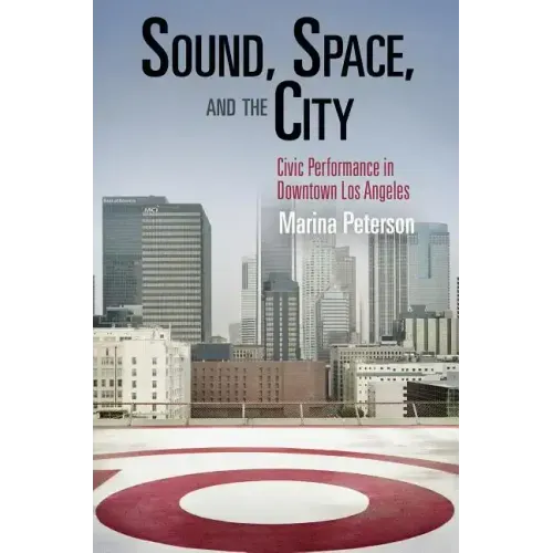 Sound, Space, and the City: Civic Performance in Downtown Los Angeles