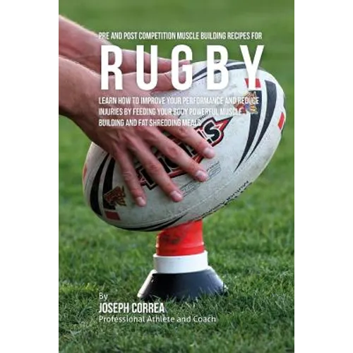 Pre and Post Competition Muscle Building Recipes for Rugby: Learn how to improve your performance and reduce injuries by feeding your body powerful mu