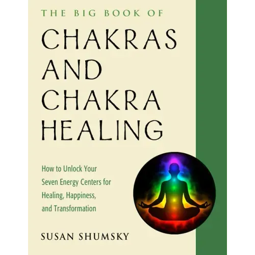 The Big Book of Chakras and Chakra Healing: How to Unlock Your Seven Energy Centers for Healing, Happiness, and Transformation