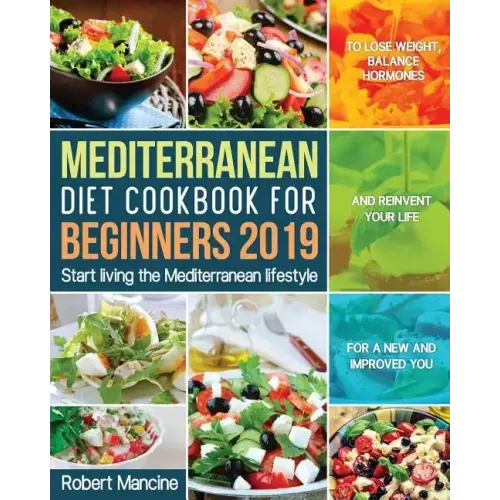 Mediterranean Diet Cookbook for Beginners 2019: Start living the Mediterranean lifestyle to Lose weight, Balance Hormones and reinvent your Life for a