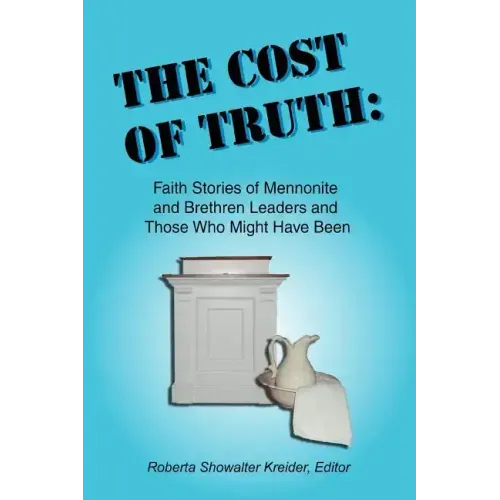 The Cost of Truth: Faith Stories of Mennonite and Brethren Leaders and Those Who Might Have Been