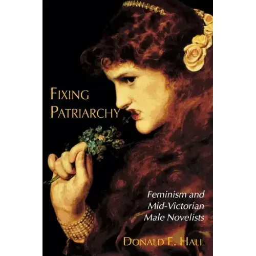 Fixing Patriarchy: Feminism and Mid-Victorian Male Novelists