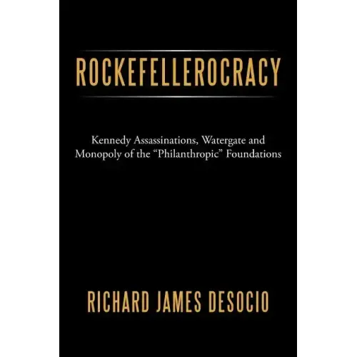 Rockefellerocracy: Kennedy Assassinations, Watergate and Monopoly of the Philanthropic Foundations