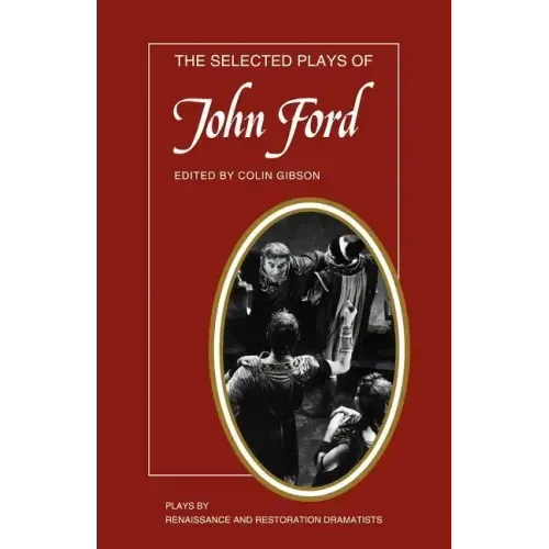 The Selected Plays of John Ford: The Broken Heart, 'Tis Pity She's a Whore, Perkin Warbeck