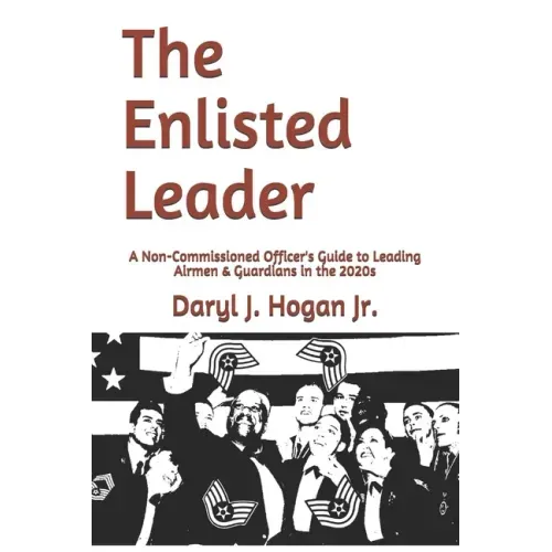 The Enlisted Leader: A Non-Commissioned Officer's Guide to Leading Airmen & Guardians in the 2020s