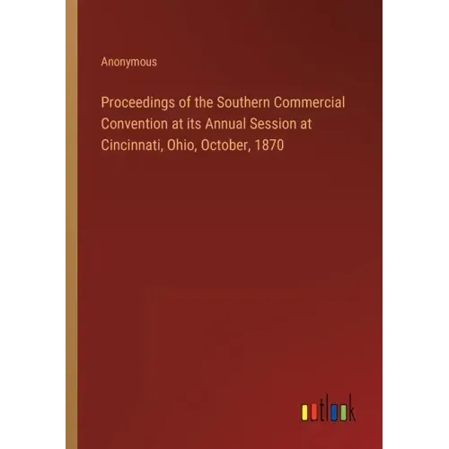 Proceedings of the Southern Commercial Convention at its Annual Session at Cincinnati, Ohio, October, 1870