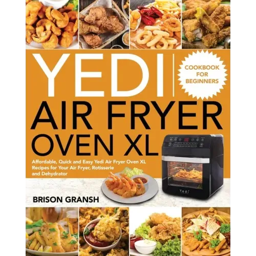 Yedi Air Fryer Oven XL Cookbook for Beginners: Affordable, Quick and Easy Yedi Air Fryer Oven XL Recipes for Your Air Fryer, Rotisserie and Dehydrator