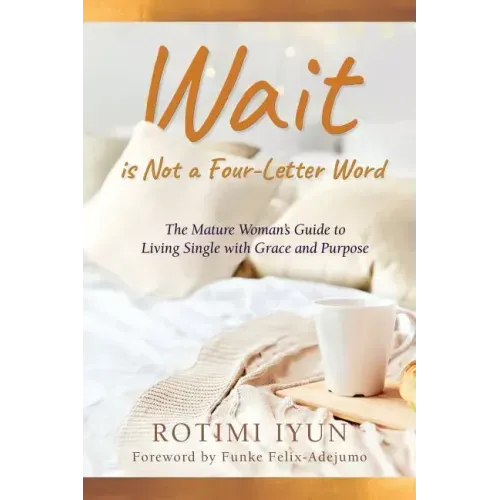 Wait is Not a Four-Letter Word: The Mature Woman's Guide to Living Single with Grace and Purpose