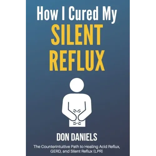 How I Cured My Silent Reflux: The Counterintuitive Path to Healing Acid Reflux, GERD, and Silent Reflux (LPR)