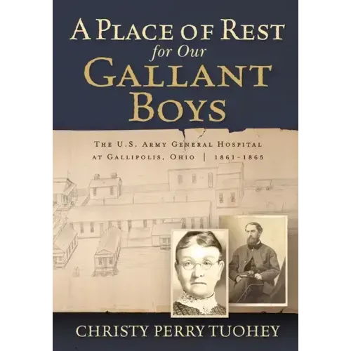 A Place of Rest for our Gallant Boys: The U.S. Army General Hospital at Gallipolis, Ohio 1861-1865