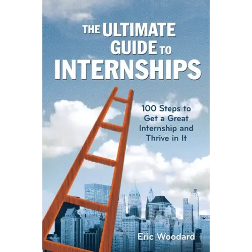 The Ultimate Guide to Internships: 100 Steps to Get a Great Internship and Thrive in It