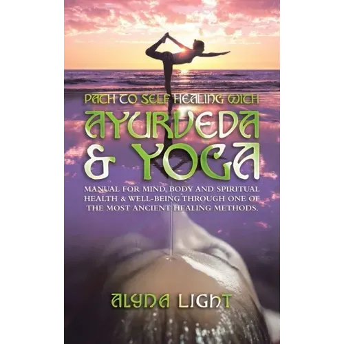 Path to Self Healing with Ayurveda & Yoga: Manual for Mind, Body and Spiritual Health & Well-Being Through One of the Most Ancient Healing Methods.
