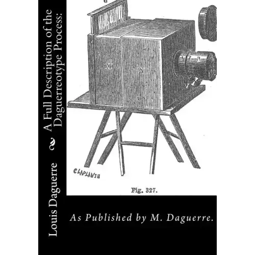 A Full Description of the Daguerreotype Process: As Published by M. Daguerre.