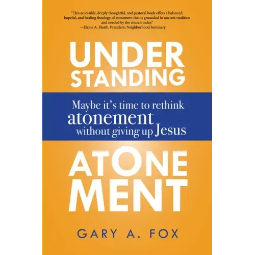Understanding Atonement: Maybe It's Time to Rethink Atonement Without Giving Up Jesus