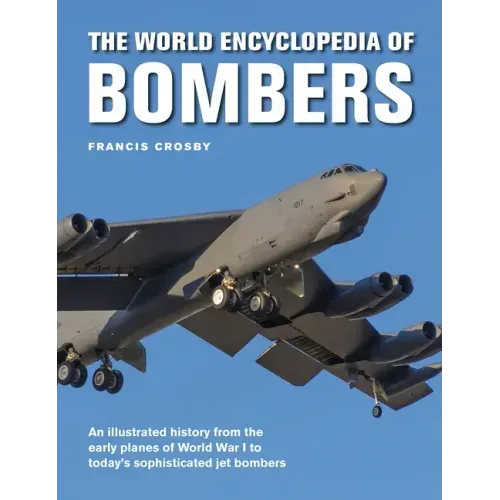 The World Encyclopedia of Bombers: An Illustrated History from the Early Planes of World War 1 to the Sophisticated Jet Bombers of the Modern Age