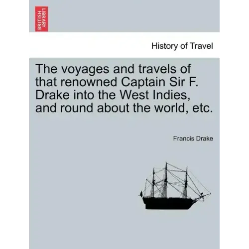 The voyages and travels of that renowned Captain Sir F. Drake into the West Indies, and round about the world, etc.