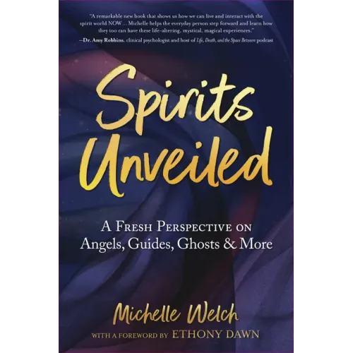 Spirits Unveiled: A Fresh Perspective on Angels, Guides, Ghosts & More