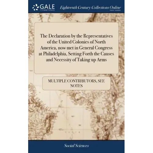 The Declaration by the Representatives of the United Colonies of North America, now met in General Congress at Philadelphia, Setting Forth the Causes