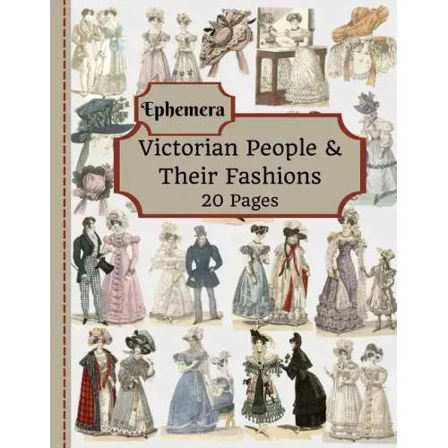 Victorian People & Their Fashions: 20 Pages Of Ephemera To Use In Your Junk Journals, Scrapbooking, Or Altered Art Projects - Steampunk Fashion (Cut O