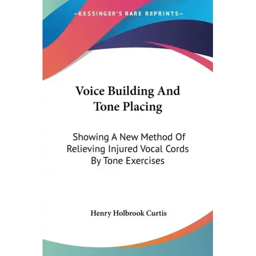 Voice Building And Tone Placing: Showing A New Method Of Relieving Injured Vocal Cords By Tone Exercises