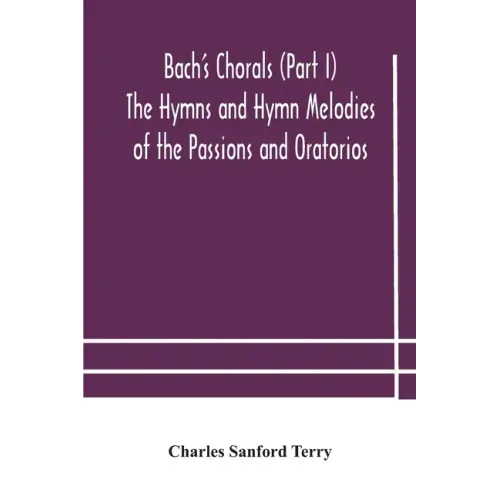Bach's Chorals (Part I) The Hymns and Hymn Melodies of the Passions and Oratorios