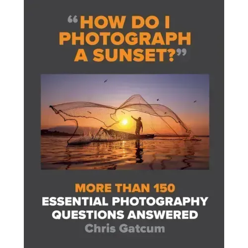How Do I Photograph a Sunset?: More Than 150 Essential Photography Questions Answered