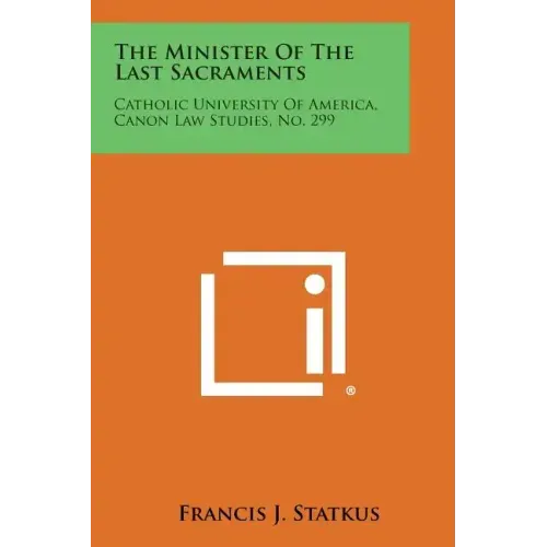 The Minister of the Last Sacraments: Catholic University of America, Canon Law Studies, No. 299