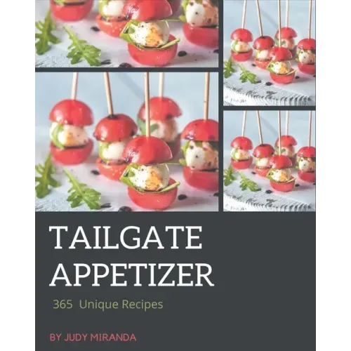 365 Unique Tailgate Appetizer Recipes: A Tailgate Appetizer Cookbook for Your Gathering