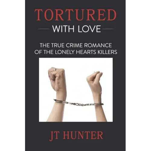Tortured With Love: The True Crime Romance of the Lonely Hearts Killers