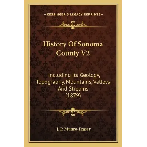 History Of Sonoma County V2: Including Its Geology, Topography, Mountains, Valleys And Streams (1879)