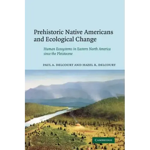 Prehistoric Native Americans and Ecological Change: Human Ecosystems in Eastern North America Since the Pleistocene