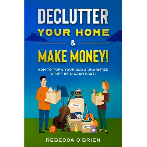 Declutter your Home & Make Money!: How to Turn Your Old & Unwanted Stuff into Cash Fast!