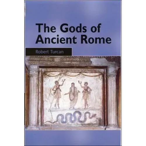 The Gods of Ancient Rome: Religion in Everyday Life from Archaic to Imperial Times