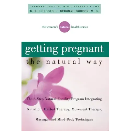 Getting Pregnant the Natural Way: The 6-Step Natural Fertility Program Integrating Nutrition, Herbal Therapy, Movement Therapy, Massage, and Mind-Body