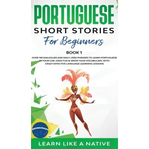 Portuguese Short Stories for Beginners Book 1: Over 100 Dialogues & Daily Used Phrases to Learn Portuguese in Your Car. Have Fun & Grow Your Vocabular