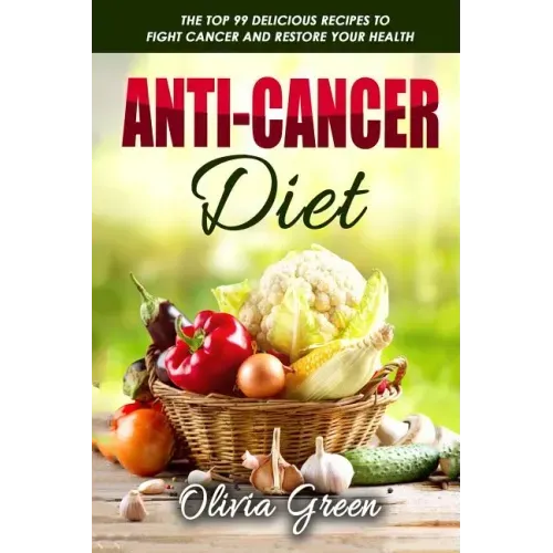 Anti-Cancer Diet: The top 99 delicious recipes to fight cancer and restore your health
