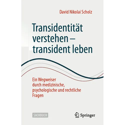 Transidentität Verstehen - Transident Leben: Ein Wegweiser Durch Medizinische, Psychologische Und Rechtliche Fragen