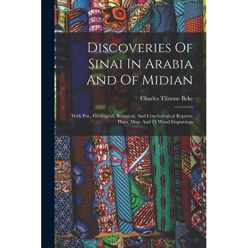 Discoveries Of Sinai In Arabia And Of Midian: With Por., Geological, Botanical, And Conchological Reports, Plans, Map, And 13 Wood Engravings