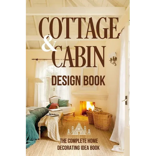 Cottage And Cabin Design Book: The Complete Home Decorating Idea Book: Cabins Decor