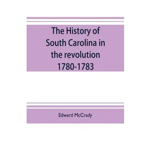 The history of South Carolina in the revolution, 1780-1783