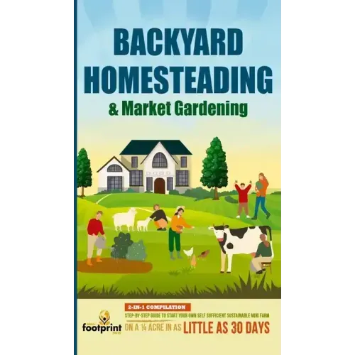 Backyard Homesteading & Market Gardening: 2-in-1 Compilation Step-By-Step Guide to Start Your Own Self Sufficient Sustainable Mini Farm on a 1/4 Acre