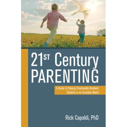 21st Century Parenting: A Guide to Raising Emotionally Resilient Children in an Unstable World