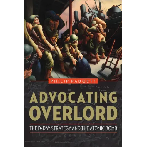 Advocating Overlord: The D-Day Strategy and the Atomic Bomb