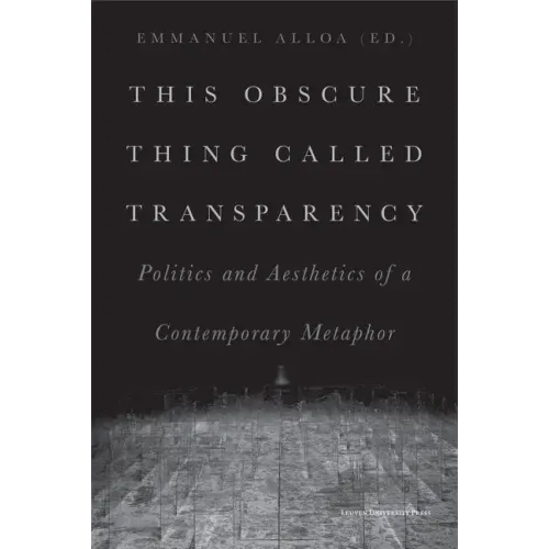 This Obscure Thing Called Transparency: Politics and Aesthetics of a Contemporary Metaphor