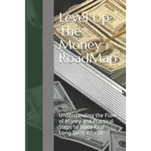 Level Up: The Money RoadMap: Understanding the Flow of Money and Practical Steps to Build Real Long Term Wealth