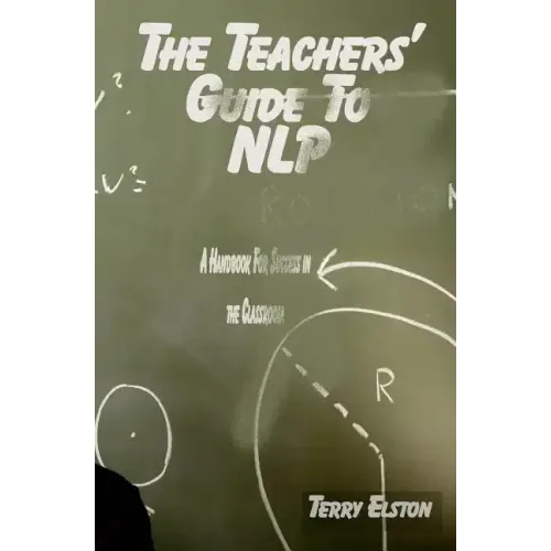 The Teachers Guide to NLP: A guide to effective use of NLP in the classroom