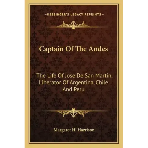Captain of the Andes: The Life of Jose de San Martin, Liberator of Argentina, Chile and Peru
