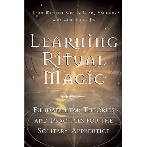 Learning Ritual Magic: Fundamental Theory and Practice for the Solitary Apprentice